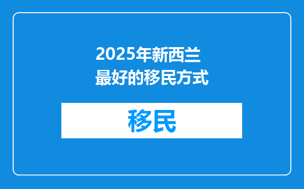 2025年新西兰最好的移民方式