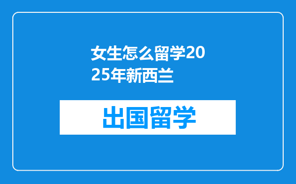 女生怎么留学2025年新西兰