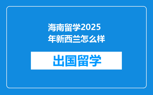海南留学2025年新西兰怎么样