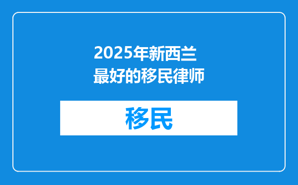 2025年新西兰最好的移民律师