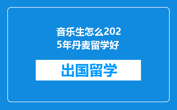 音乐生怎么2025年丹麦留学好
