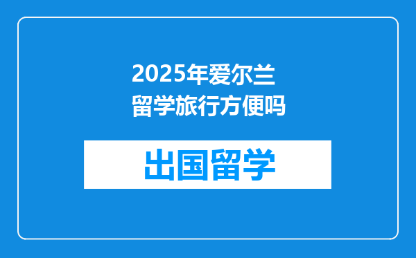 2025年爱尔兰留学旅行方便吗
