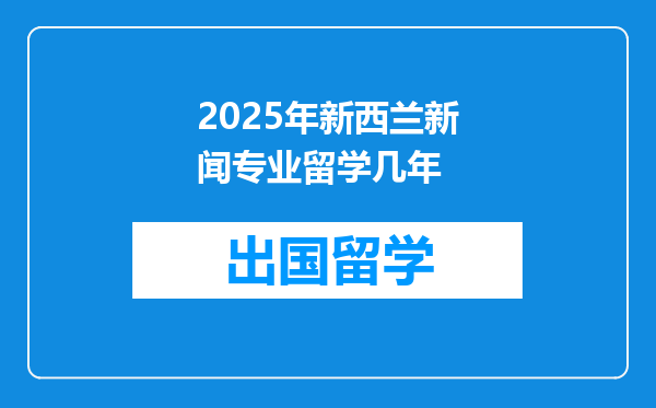2025年新西兰新闻专业留学几年