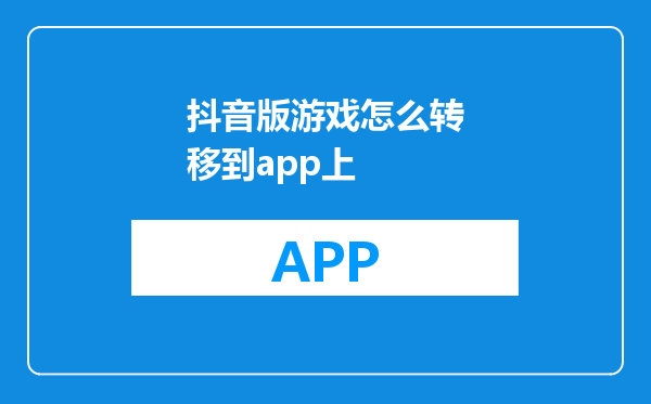 抖音版游戏怎么转移到app上
