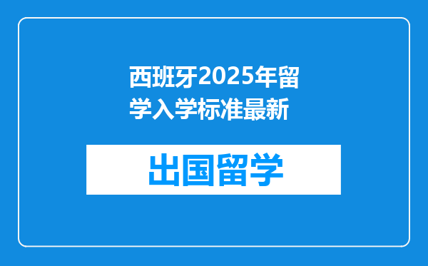 西班牙2025年留学入学标准最新