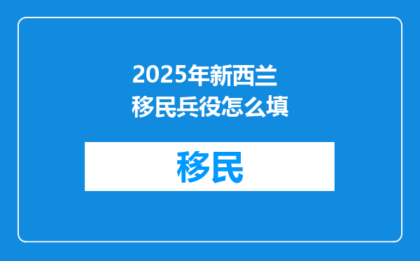 2025年新西兰移民兵役怎么填
