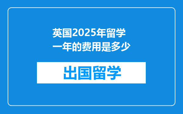 英国2025年留学一年的费用是多少