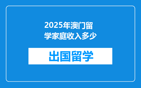 2025年澳门留学家庭收入多少