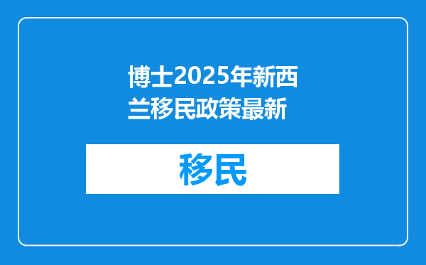 博士2025年新西兰移民政策最新