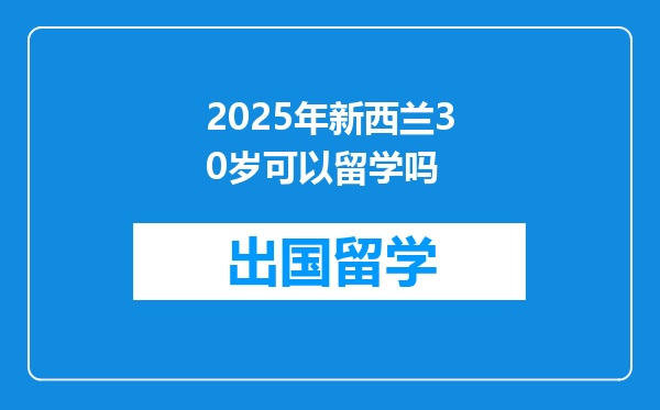 2025年新西兰30岁可以留学吗