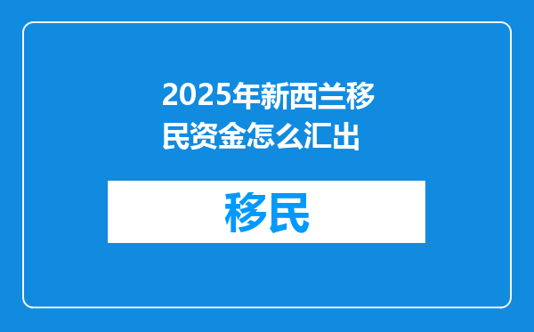 2025年新西兰移民资金怎么汇出