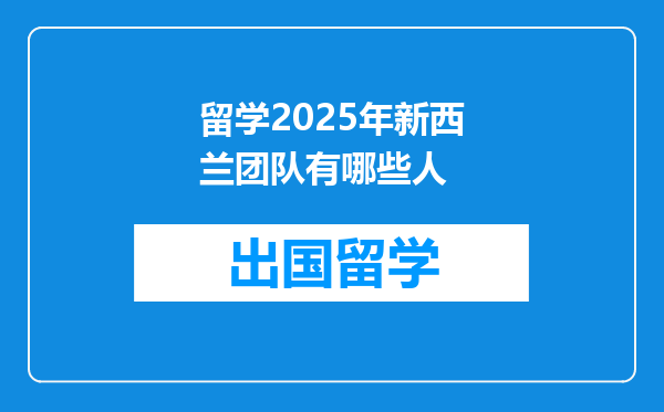 留学2025年新西兰团队有哪些人