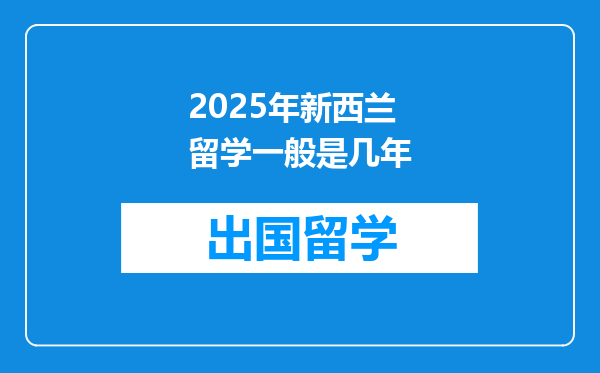 2025年新西兰留学一般是几年