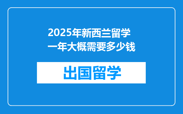 2025年新西兰留学一年大概需要多少钱