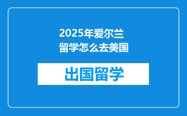 2025年爱尔兰留学怎么去美国