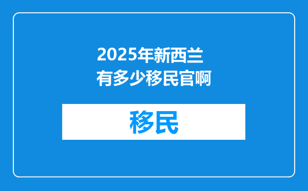 2025年新西兰有多少移民官啊