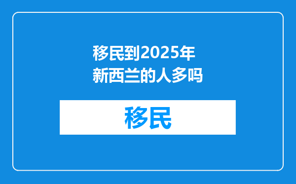 移民到2025年新西兰的人多吗