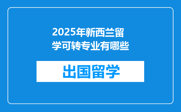 2025年新西兰留学可转专业有哪些