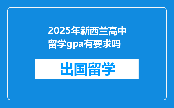 2025年新西兰高中留学gpa有要求吗