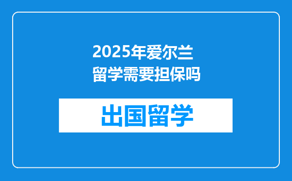 2025年爱尔兰留学需要担保吗