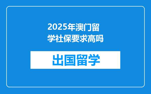 2025年澳门留学社保要求高吗