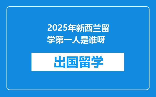2025年新西兰留学第一人是谁呀