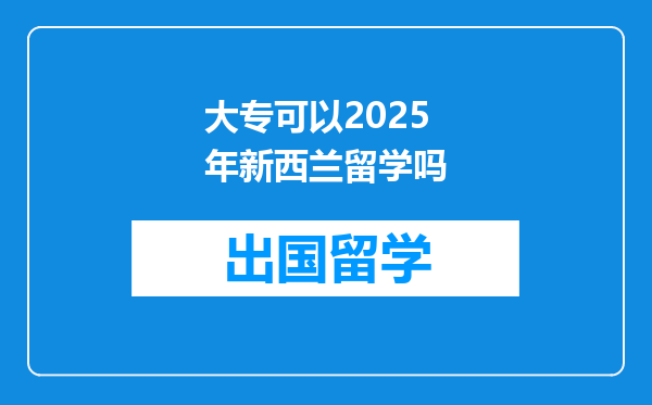 大专可以2025年新西兰留学吗