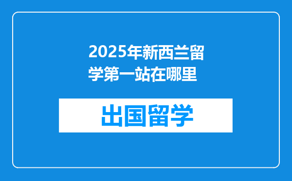 2025年新西兰留学第一站在哪里