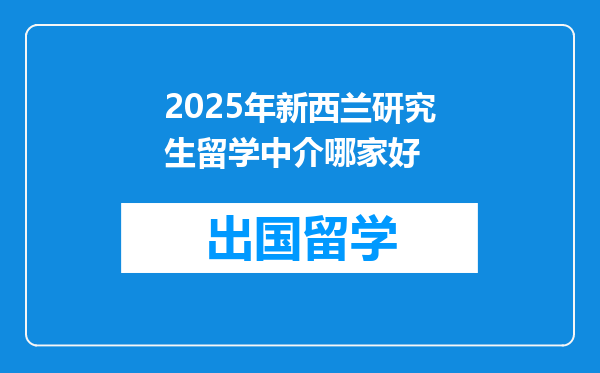 2025年新西兰研究生留学中介哪家好