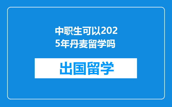 中职生可以2025年丹麦留学吗