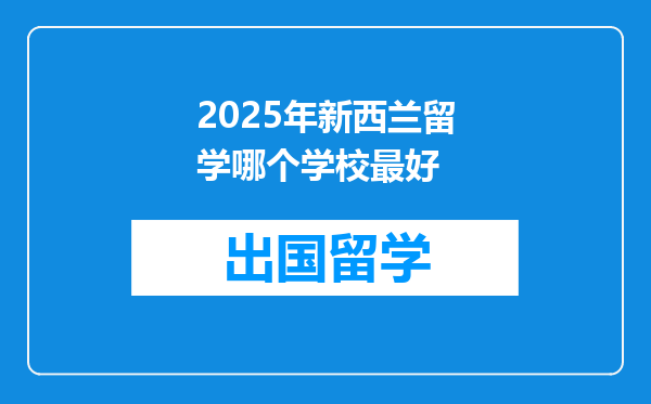 2025年新西兰留学哪个学校最好