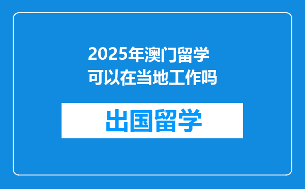 2025年澳门留学可以在当地工作吗