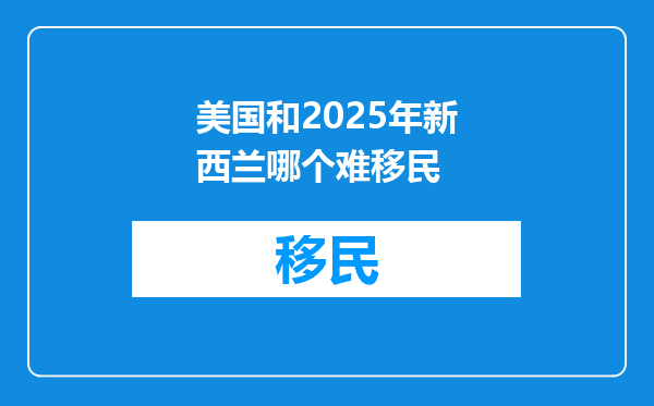 美国和2025年新西兰哪个难移民