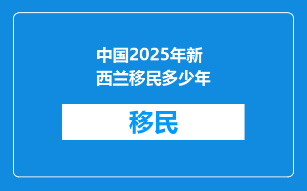 中国2025年新西兰移民多少年