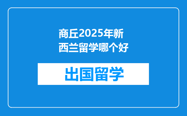 商丘2025年新西兰留学哪个好