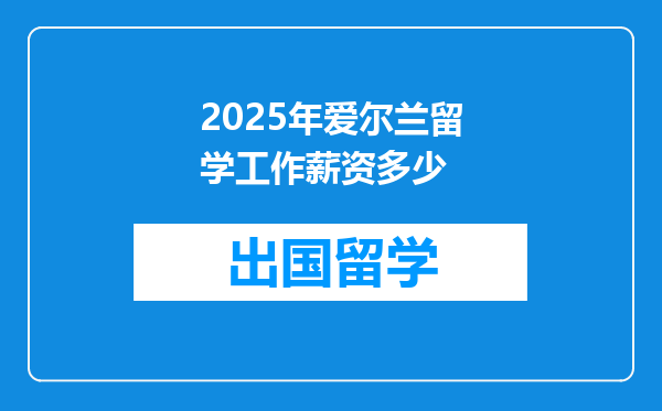 2025年爱尔兰留学工作薪资多少