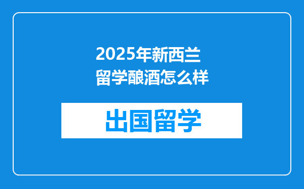 2025年新西兰留学酿酒怎么样