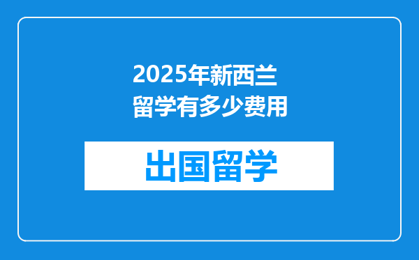 2025年新西兰留学有多少费用