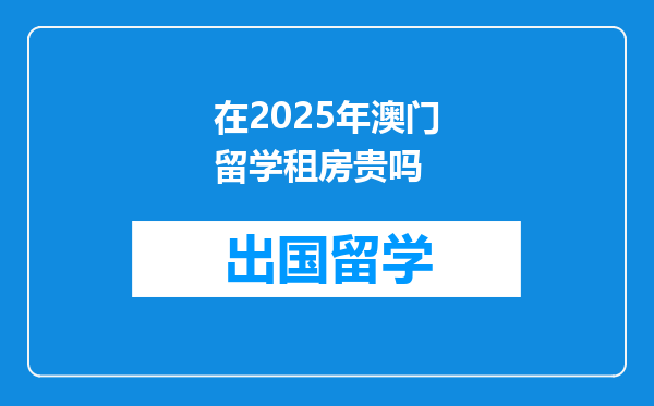 在2025年澳门留学租房贵吗