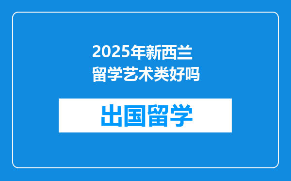 2025年新西兰留学艺术类好吗