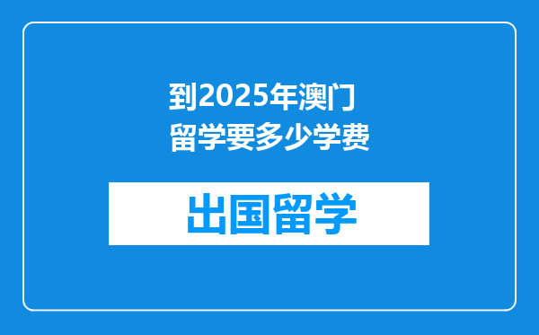到2025年澳门留学要多少学费