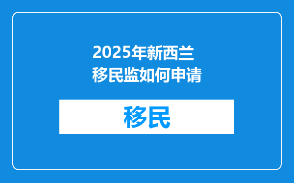 2025年新西兰移民监如何申请