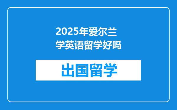2025年爱尔兰学英语留学好吗