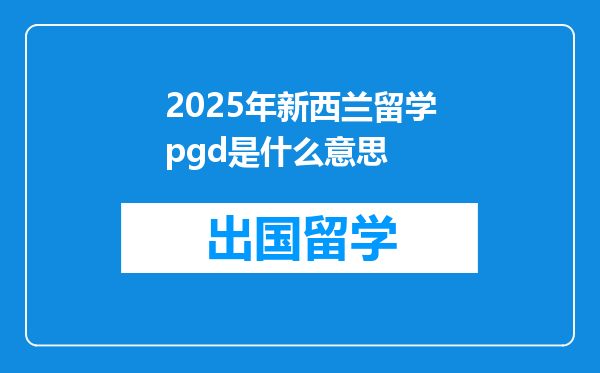 2025年新西兰留学pgd是什么意思