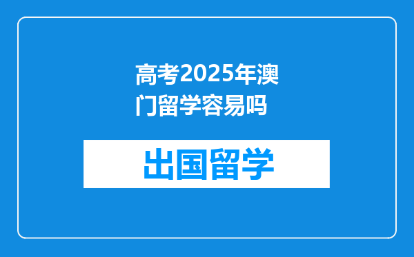 高考2025年澳门留学容易吗
