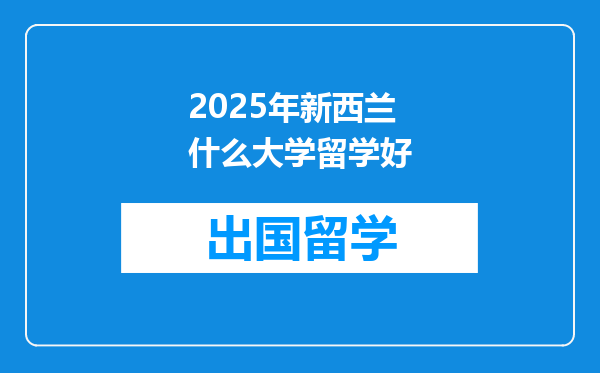 2025年新西兰什么大学留学好