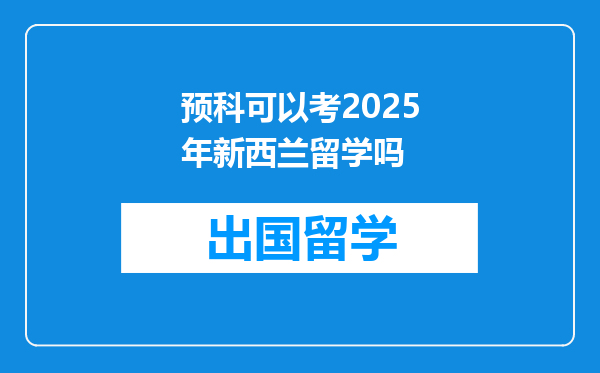 预科可以考2025年新西兰留学吗