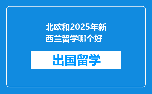 北欧和2025年新西兰留学哪个好
