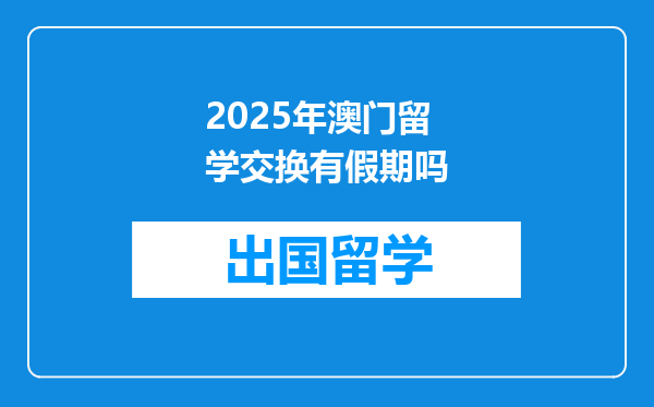 2025年澳门留学交换有假期吗