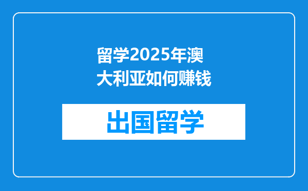 留学2025年澳大利亚如何赚钱